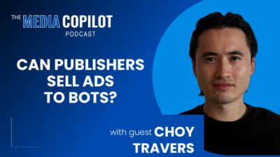 The Media Copilot podcast: Can publishers sell ads to bots? with guest Choy Travers