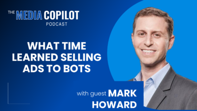 The Media Copilot Podcast: What TIME learned selling ads to bots, with guest Mark Howard